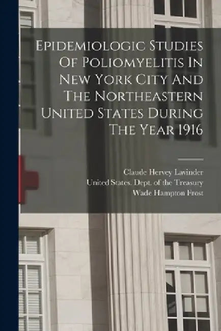 Epidemiologic Studies Of Poliomyelitis In New York City And The Northeastern United States During The Year 1916 by Claude Hervey Lavinder