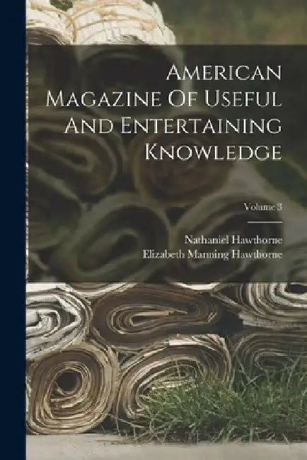 American Magazine Of Useful And Entertaining Knowledge; Volume 3 by Nathaniel Hawthorne