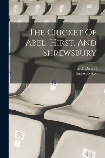 The Cricket Of Abel, Hirst, And Shrewsbury by E. F. (Edward Frederic) 1867 Benson