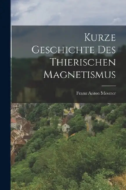 Kurze Geschichte des Thierischen Magnetismus by Franz Anton Mesmer