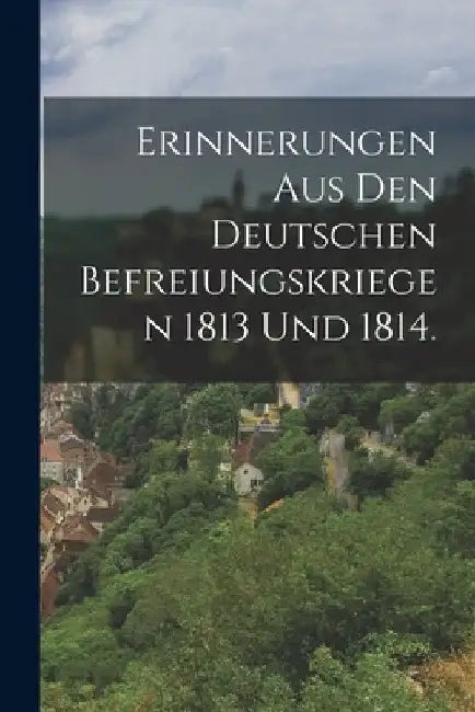 Erinnerungen aus den deutschen Befreiungskriegen 1813 und 1814. by Anonymous