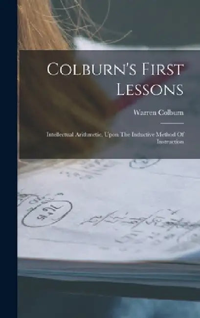 Colburn's First Lessons: Intellectual Arithmetic, Upon The Inductive Method Of Instruction by Warren Colburn