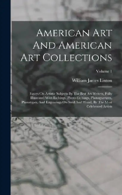 American Art And American Art Collections: Essays On Artistic Subjects By The Best Art Writers, Fully Illustrated With Etchings, Photo-etchings, Photo by William James Linton