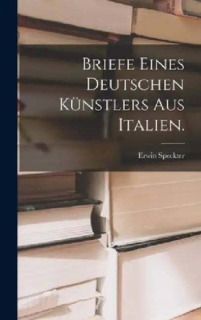 Briefe eines deutschen Künstlers aus Italien. by Erwin Speckter