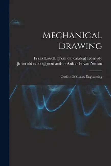 Mechanical Drawing; Outline Of Course Engineering by Frank Lowell [From Old Cata Kennedy