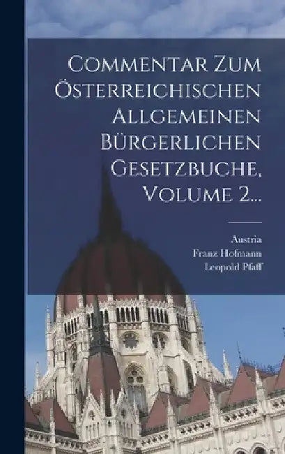 Commentar Zum Österreichischen Allgemeinen Bürgerlichen Gesetzbuche, Volume 2... by Leopold Pfaff