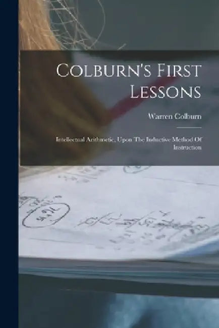 Colburn's First Lessons: Intellectual Arithmetic, Upon The Inductive Method Of Instruction by Warren Colburn