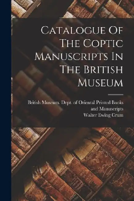 Catalogue Of The Coptic Manuscripts In The British Museum by British Museum Dept of Oriental Pri