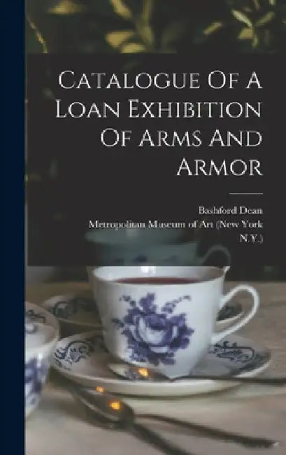 Catalogue Of A Loan Exhibition Of Arms And Armor by Metropolitan Museum of Art (New York