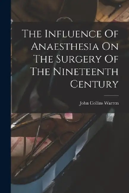 The Influence Of Anaesthesia On The Surgery Of The Nineteenth Century by John Collins 1842-1927 Warren