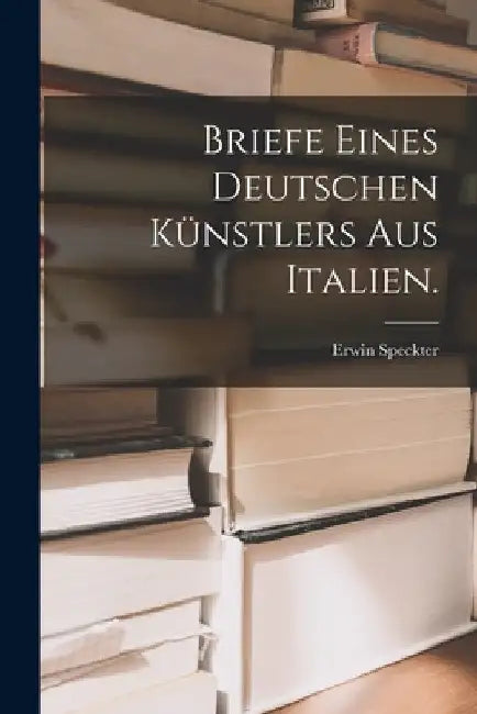 Briefe eines deutschen Künstlers aus Italien. by Erwin Speckter