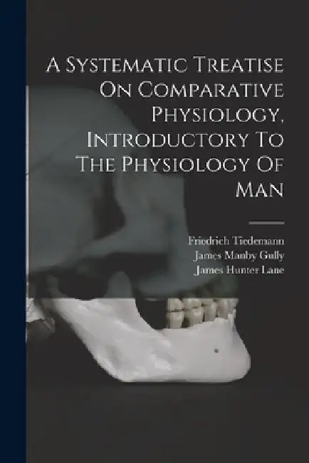 A Systematic Treatise On Comparative Physiology, Introductory To The Physiology Of Man by Tiedemann Friedrich 1781-1861