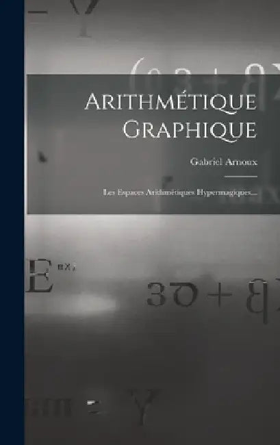 Arithmétique Graphique: Les Espaces Arithmétiques Hypermagiques... by Gabriel Arnoux