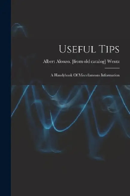 Useful Tips; A Handybook Of Miscellaneous Information by Albert Alonzo [From Old Catal Wentz