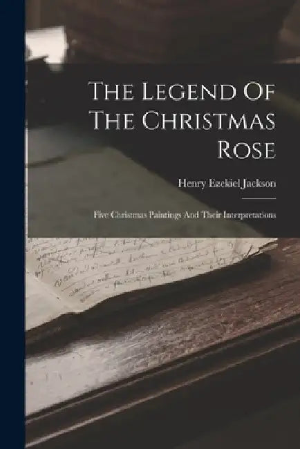 The Legend Of The Christmas Rose; Five Christmas Paintings And Their Interpretations by Henry Ezekiel 1869-1939 Jackson
