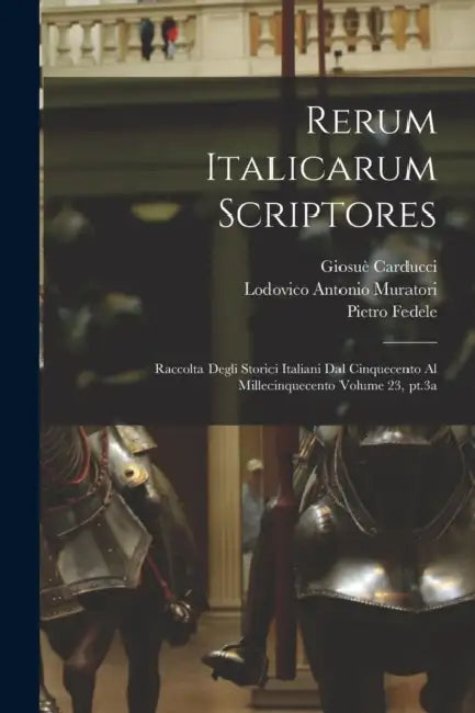 Rerum italicarum scriptores: Raccolta degli storici italiani dal cinquecento al millecinquecento Volume 23, pt.3a by Carducci Giosuè 1835-1907, Fiorini Vittorio 1860-1926, Pietro Fedele