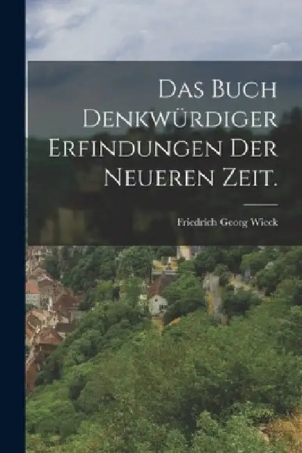 Das Buch denkwürdiger Erfindungen der neueren Zeit. by Friedrich Georg Wieck