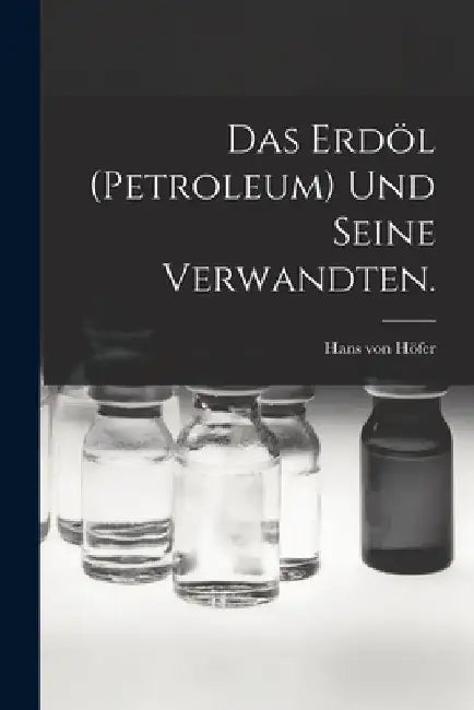 Das Erdöl (Petroleum) und seine Verwandten. by Hans Von Höfer