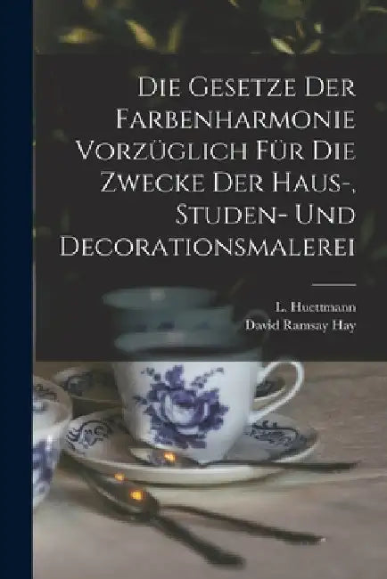 Die Gesetze Der Farbenharmonie Vorzüglich Für Die Zwecke Der Haus-, Studen- Und Decorationsmalerei by David Ramsay Hay