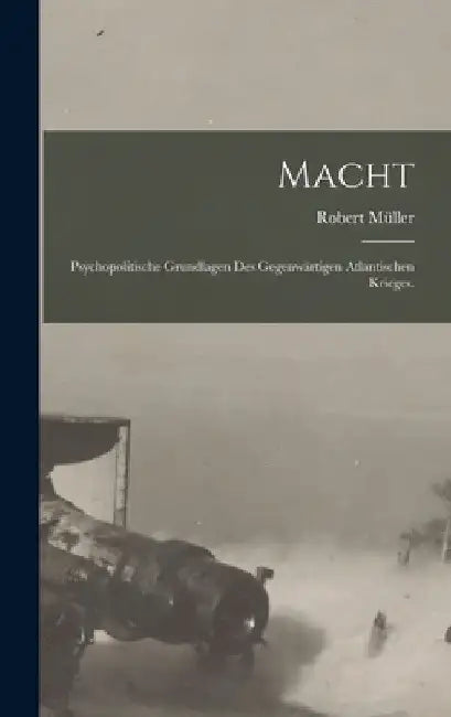 Macht: Psychopolitische Grundlagen des gegenwärtigen Atlantischen Krieges. by Robert Müller