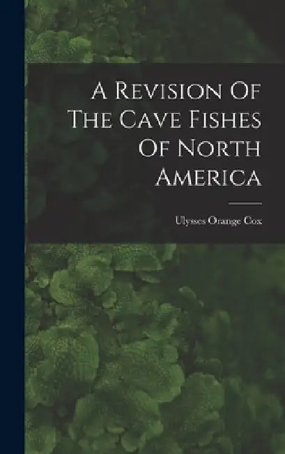 A Revision Of The Cave Fishes Of North America by Ulysses Orange Cox