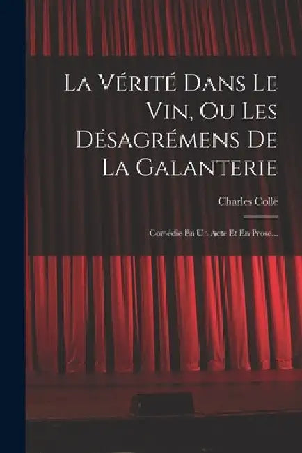 La Vérité Dans Le Vin, Ou Les Désagrémens De La Galanterie: Comédie En Un Acte Et En Prose... by Charles Collé