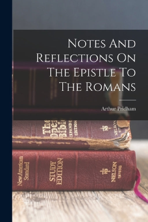 Notes And Reflections On The Epistle To The Romans by Arthur Pridham (Author of Notes and R