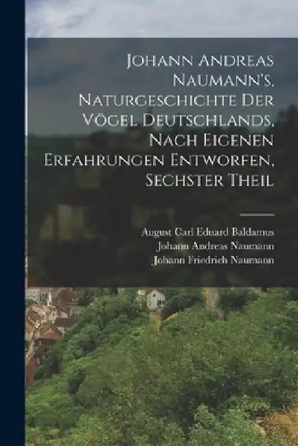 Johann Andreas Naumann's, Naturgeschichte der Vögel Deutschlands, nach eigenen Erfahrungen entworfen, Sechster Theil by Johann Andreas Naumann