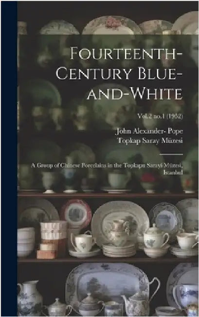 Fourteenth-century Blue-and-white: a Group of Chinese Porcelains in the Topkapu Sarayi Müzesi, Istanbul; Vol.2 no.1 (1952) by Pope, John Alexander 1906-1982-