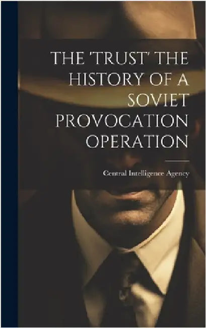 The 'Trust' the History of a Soviet Provocation Operation by Central Intelligence Agency