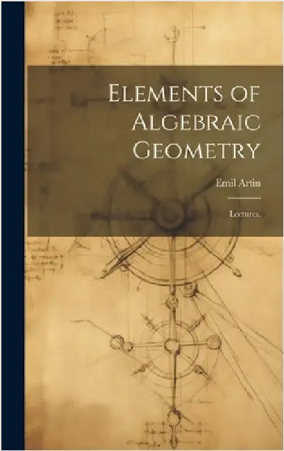 Elements of Algebraic Geometry; Lectures. by Artin, Emil 1898-1962