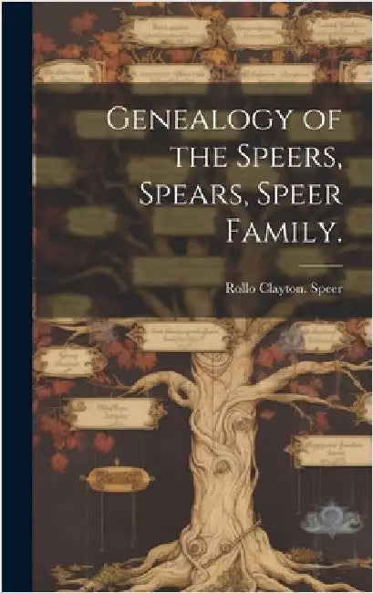 Genealogy of the Speers, Spears, Speer Family. by Speer, Rollo Clayton