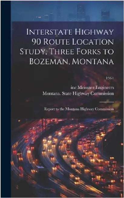 Interstate Highway 90 Route Location Study, Three Forks to Bozeman, Montana: Report to the Montana Highway Commission; 1961 by Meissner Engineers, Inc