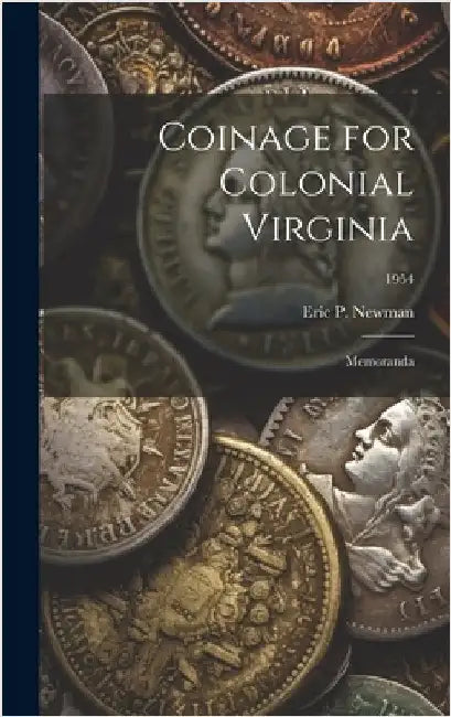 Coinage for Colonial Virginia: Memoranda; 1954 by Eric P Newman