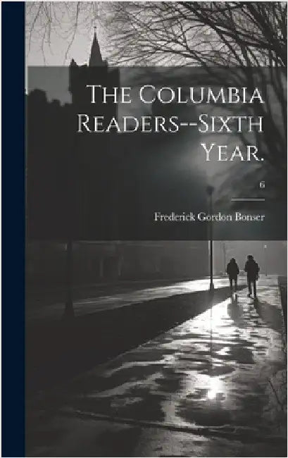 The Columbia Readers--Sixth Year.; 6 by Bonser, Frederick Gordon 1875-