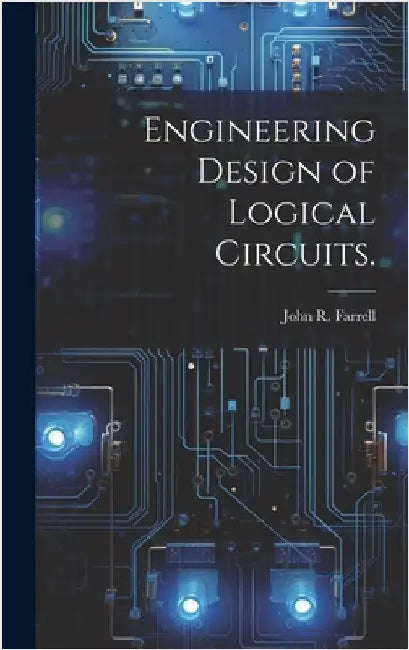 Engineering Design of Logical Circuits. by Farrell, John R.