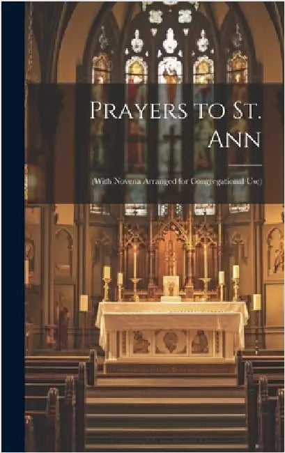 Prayers to St. Ann: (with Novena Arranged for Congregational Use) by Anonymous