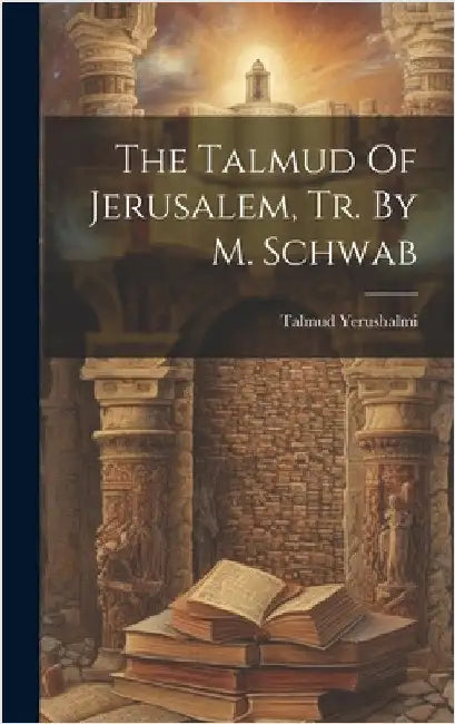 The Talmud Of Jerusalem, Tr. By M. Schwab by Yerushalmi, Talmud