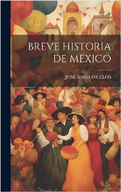 Breve Historia de Mexico by Vasconcelos, Jose