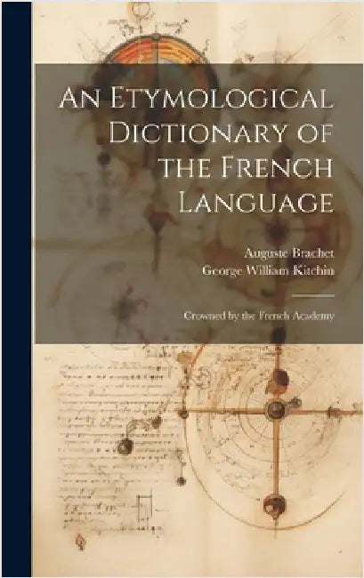 An Etymological Dictionary of the French Language: Crowned by the French Academy by Kitchin, George William
