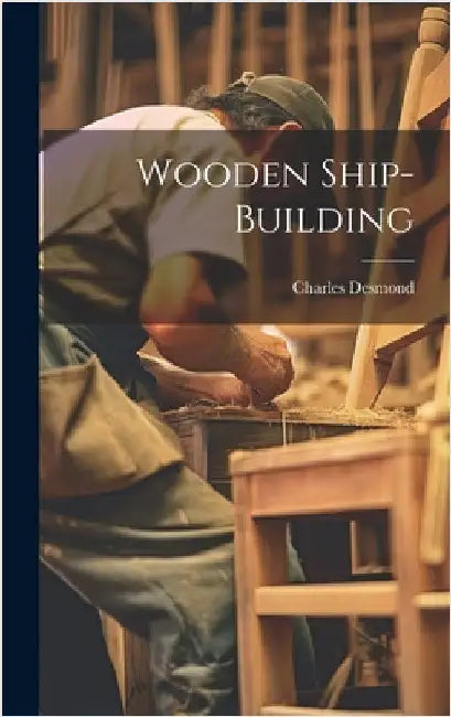 Wooden Ship-building by Desmond, Charles