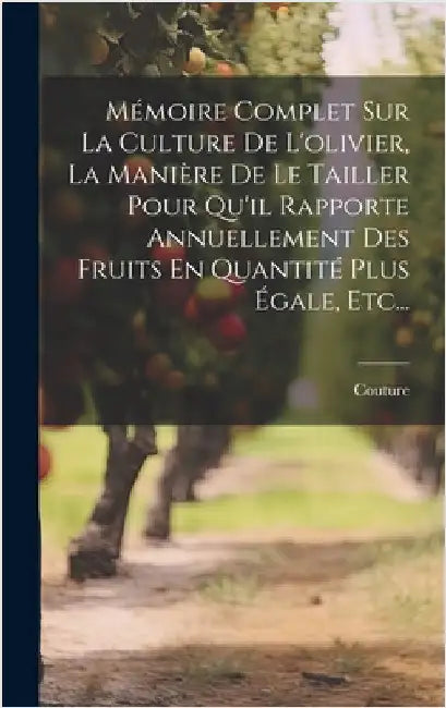 Mémoire Complet Sur La Culture De L'olivier, La Manière De Le Tailler Pour Qu'il Rapporte Annuellement Des Fruits En Quantité Plus Égale, Etc... by (Abbé )., Couture