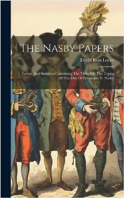 The Nasby Papers: Letters And Sermons Containing The Views On The Topics Of The Day Of Petroleum V. Nasby by Locke, David Ross