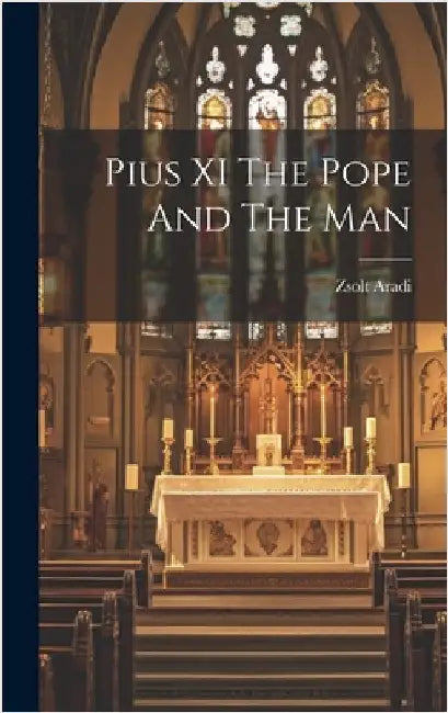 Pius XI The Pope And The Man by Aradi, Zsolt