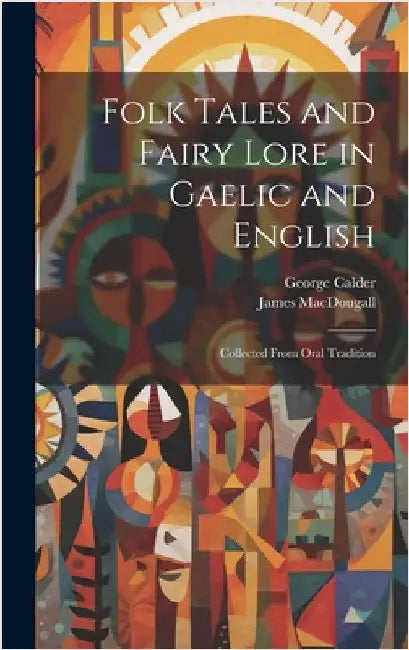 Folk Tales and Fairy Lore in Gaelic and English: Collected From Oral Tradition by Calder, George