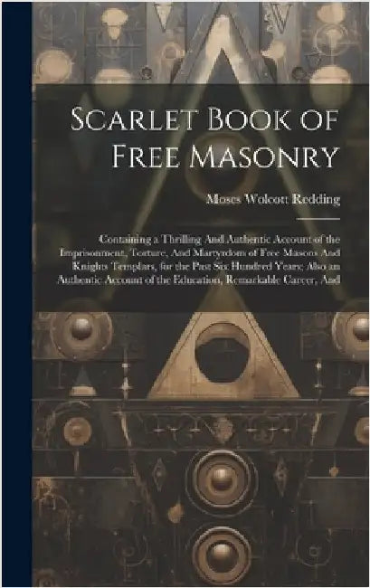 Scarlet Book of Free Masonry: Containing a Thrilling And Authentic Account of the Imprisonment, Torture, And Martyrdom of Free Masons And Knights Te by Redding, Moses Wolcott