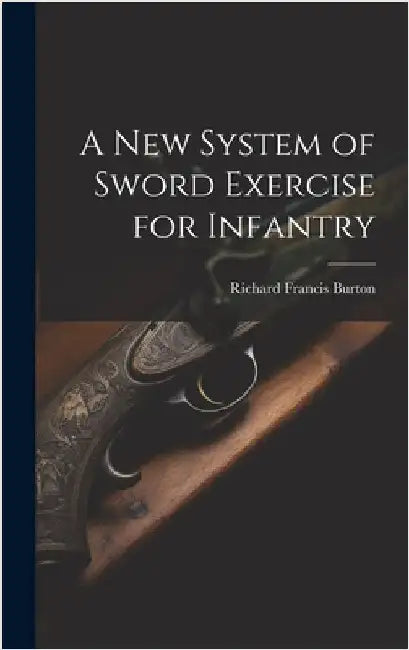 A New System of Sword Exercise for Infantry by Burton, Richard Francis