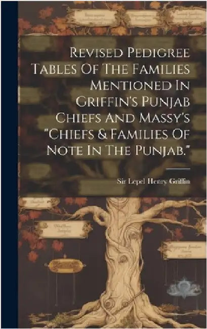 Revised Pedigree Tables Of The Families Mentioned In Griffin's Punjab Chiefs And Massy's "chiefs & Families Of Note In The Punjab." by Sir Lepel Henry Griffin