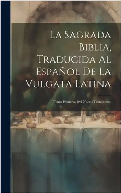 La Sagrada Biblia, Traducida Al Español De La Vulgata Latina: Tomo Primero, Del Nuevo Testamento by Anonymous