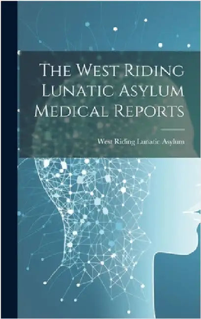 The West Riding Lunatic Asylum Medical Reports by Asylum, West Riding Lunatic